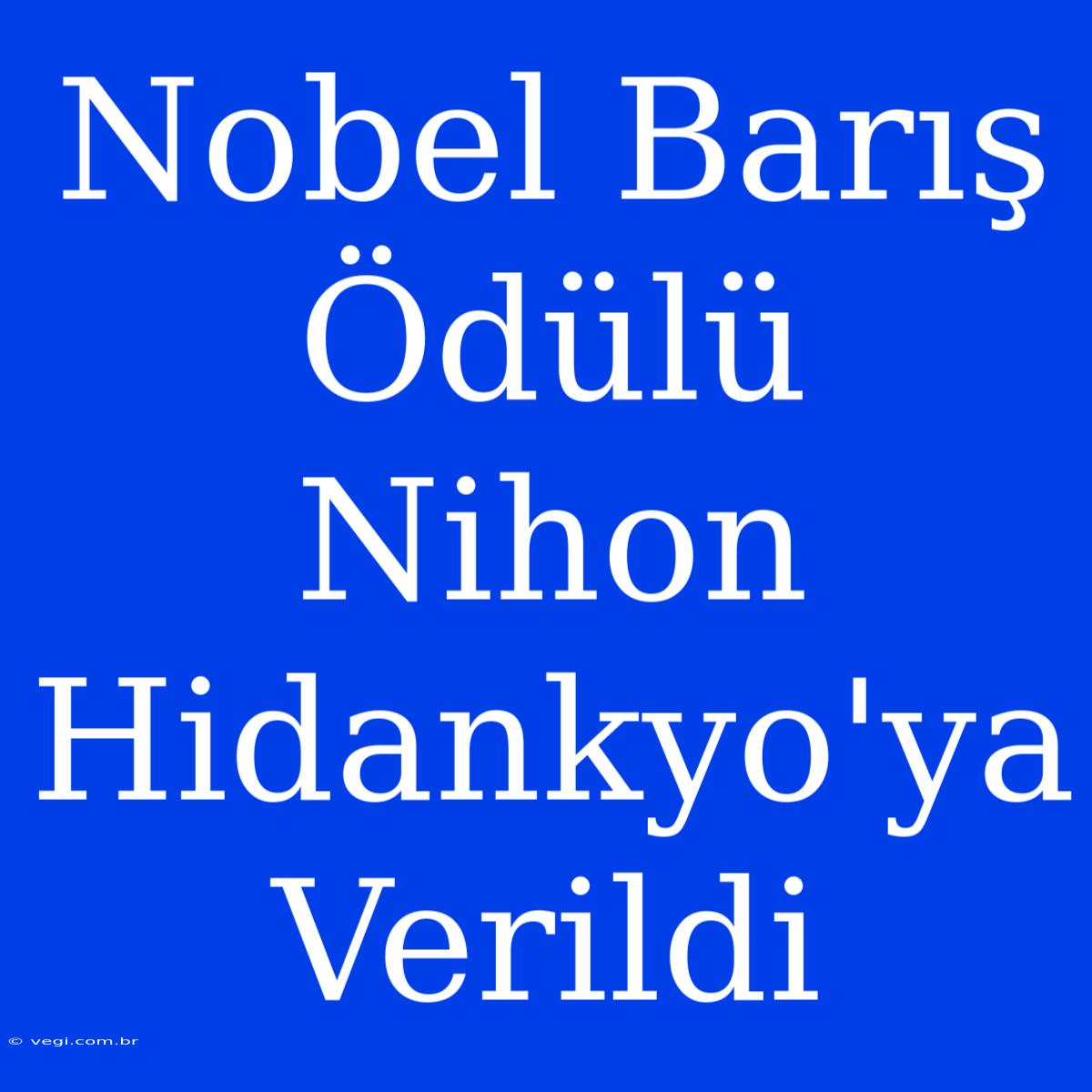 Nobel Barış Ödülü Nihon Hidankyo'ya Verildi