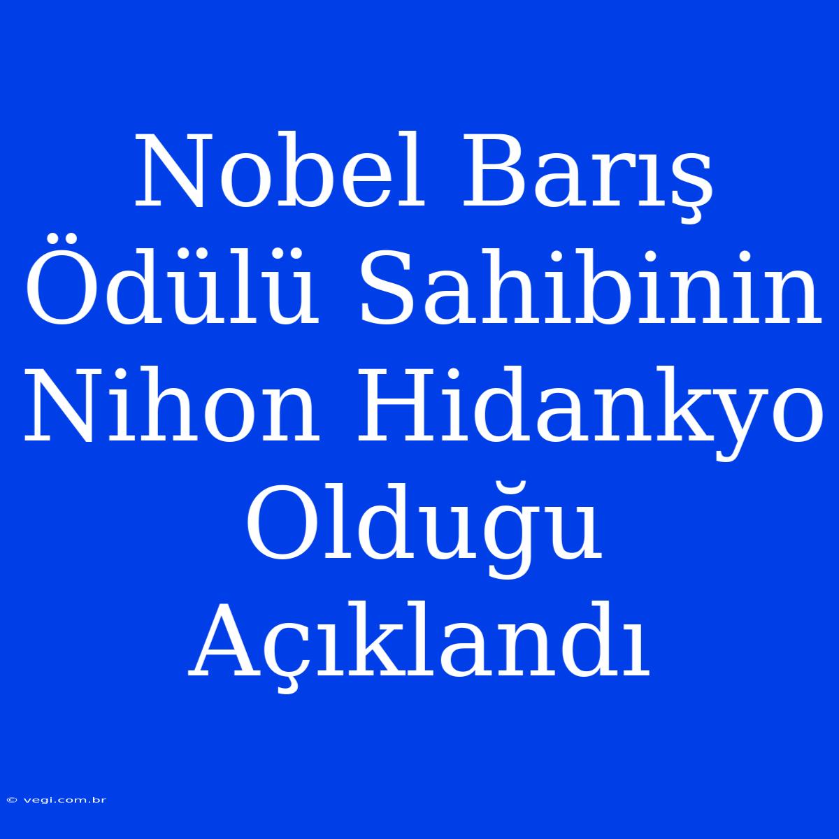 Nobel Barış Ödülü Sahibinin Nihon Hidankyo Olduğu Açıklandı