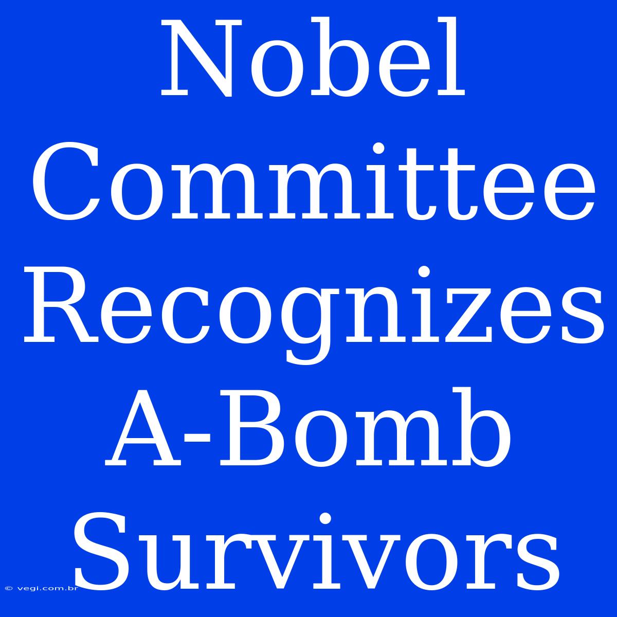 Nobel Committee Recognizes A-Bomb Survivors 