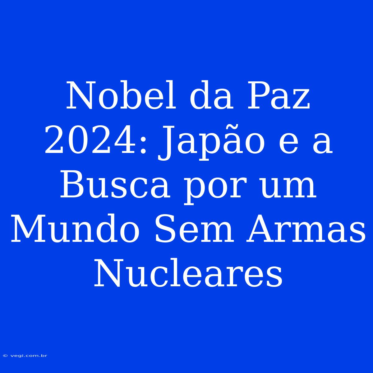 Nobel Da Paz 2024: Japão E A Busca Por Um Mundo Sem Armas Nucleares