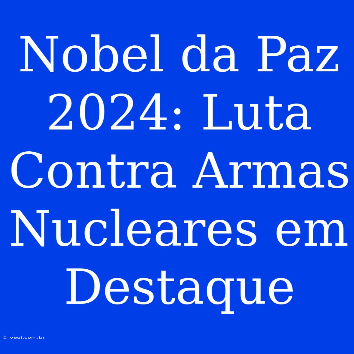 Nobel Da Paz 2024: Luta Contra Armas Nucleares Em Destaque