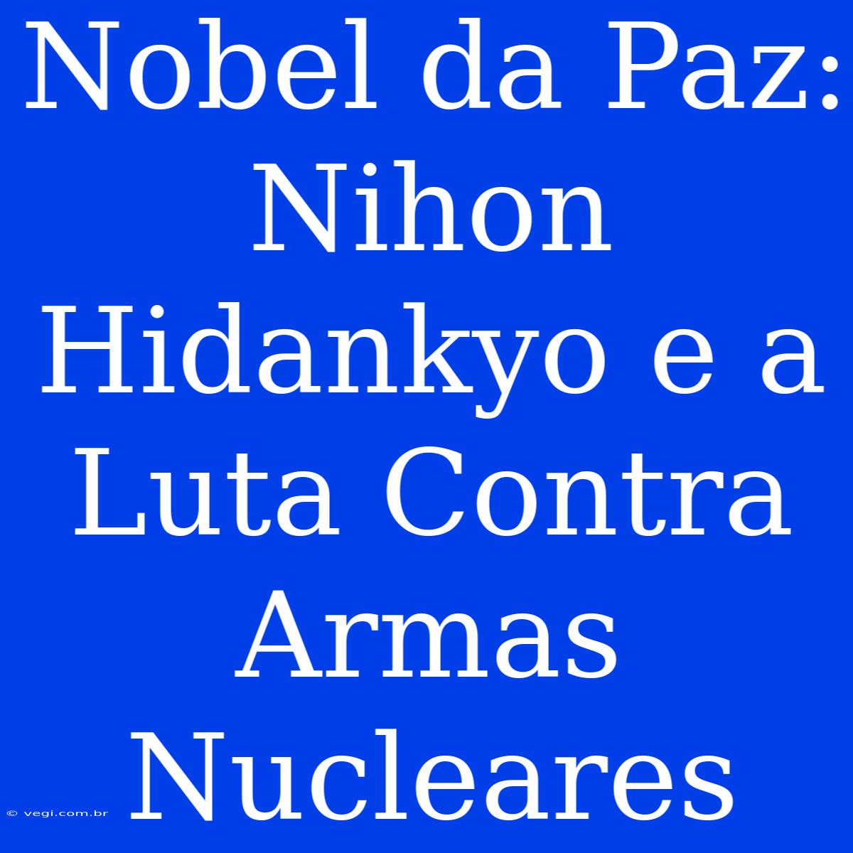 Nobel Da Paz: Nihon Hidankyo E A Luta Contra Armas Nucleares