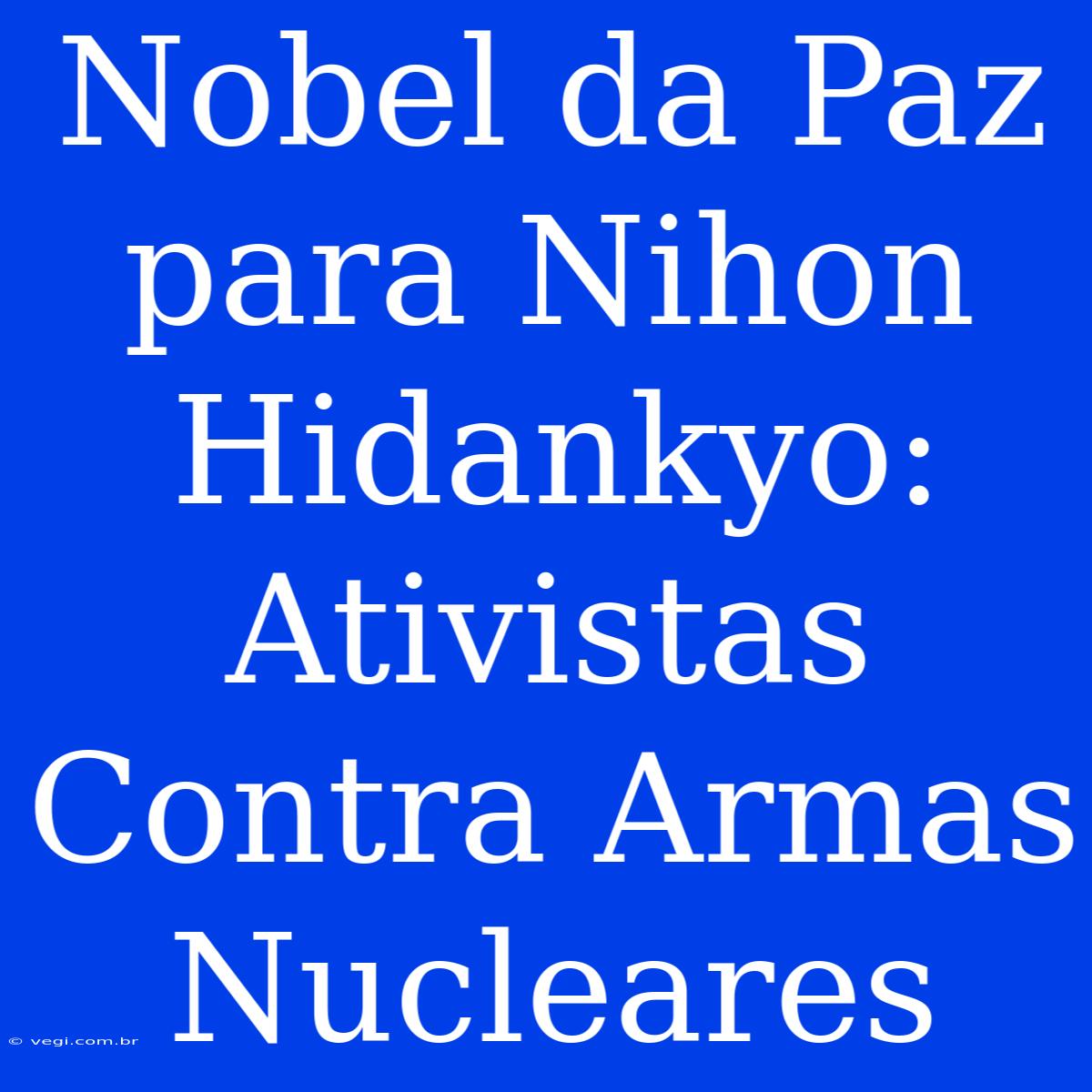 Nobel Da Paz Para Nihon Hidankyo: Ativistas Contra Armas Nucleares