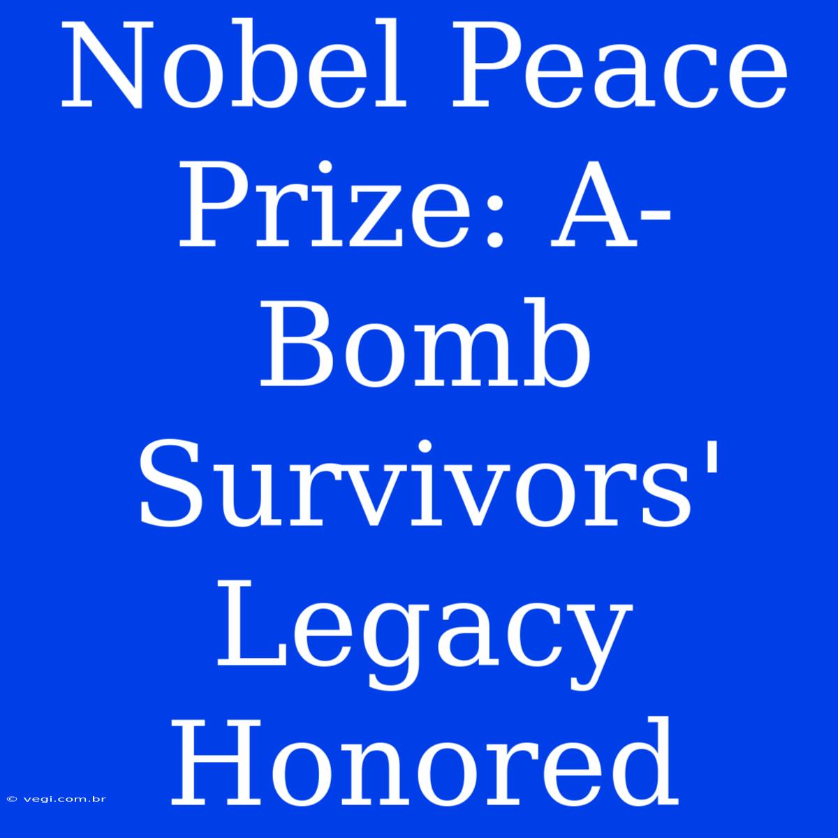 Nobel Peace Prize: A-Bomb Survivors' Legacy Honored