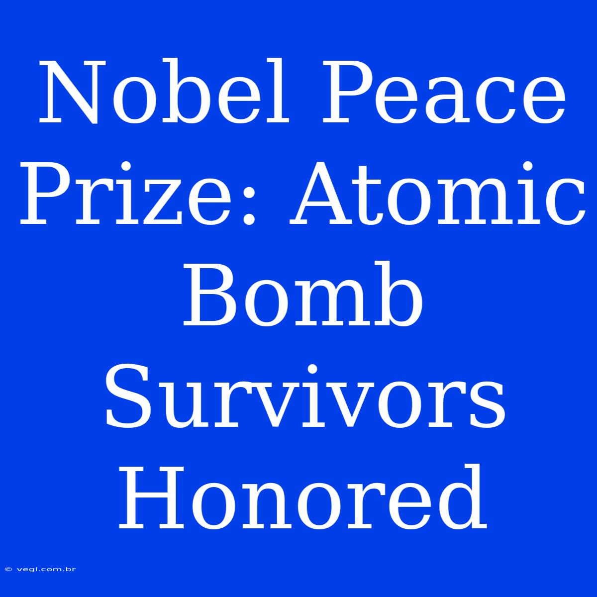 Nobel Peace Prize: Atomic Bomb Survivors Honored