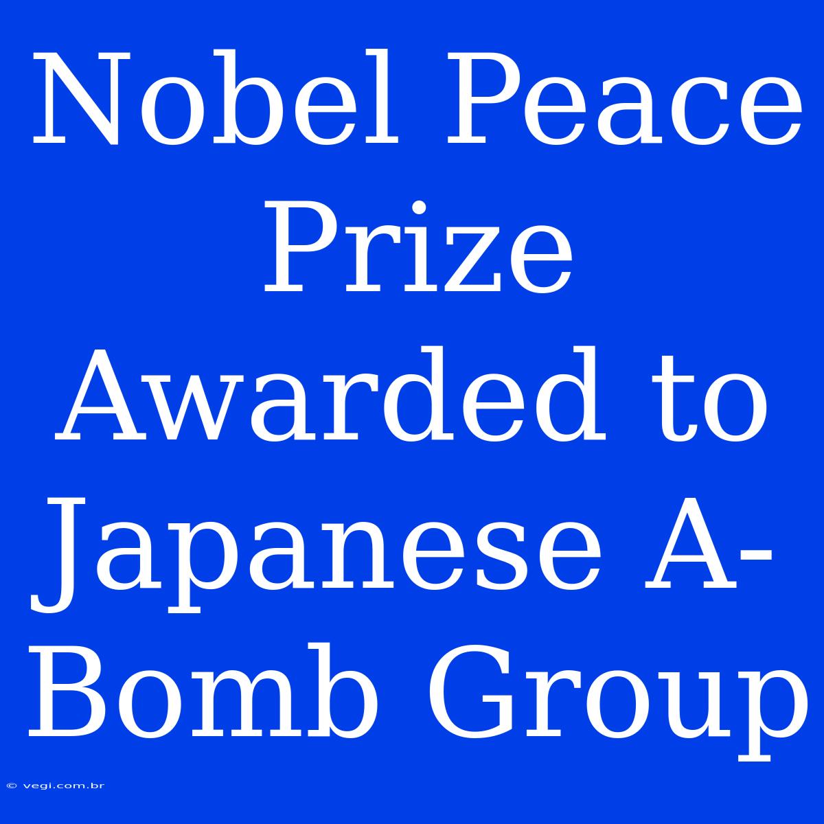 Nobel Peace Prize Awarded To Japanese A-Bomb Group 