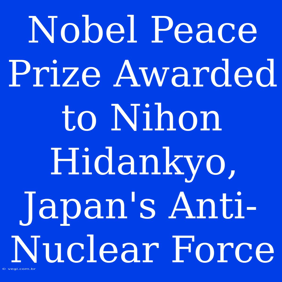 Nobel Peace Prize Awarded To Nihon Hidankyo, Japan's Anti-Nuclear Force