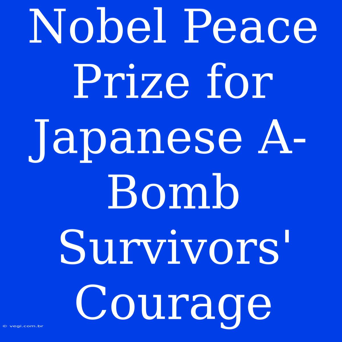 Nobel Peace Prize For Japanese A-Bomb Survivors' Courage