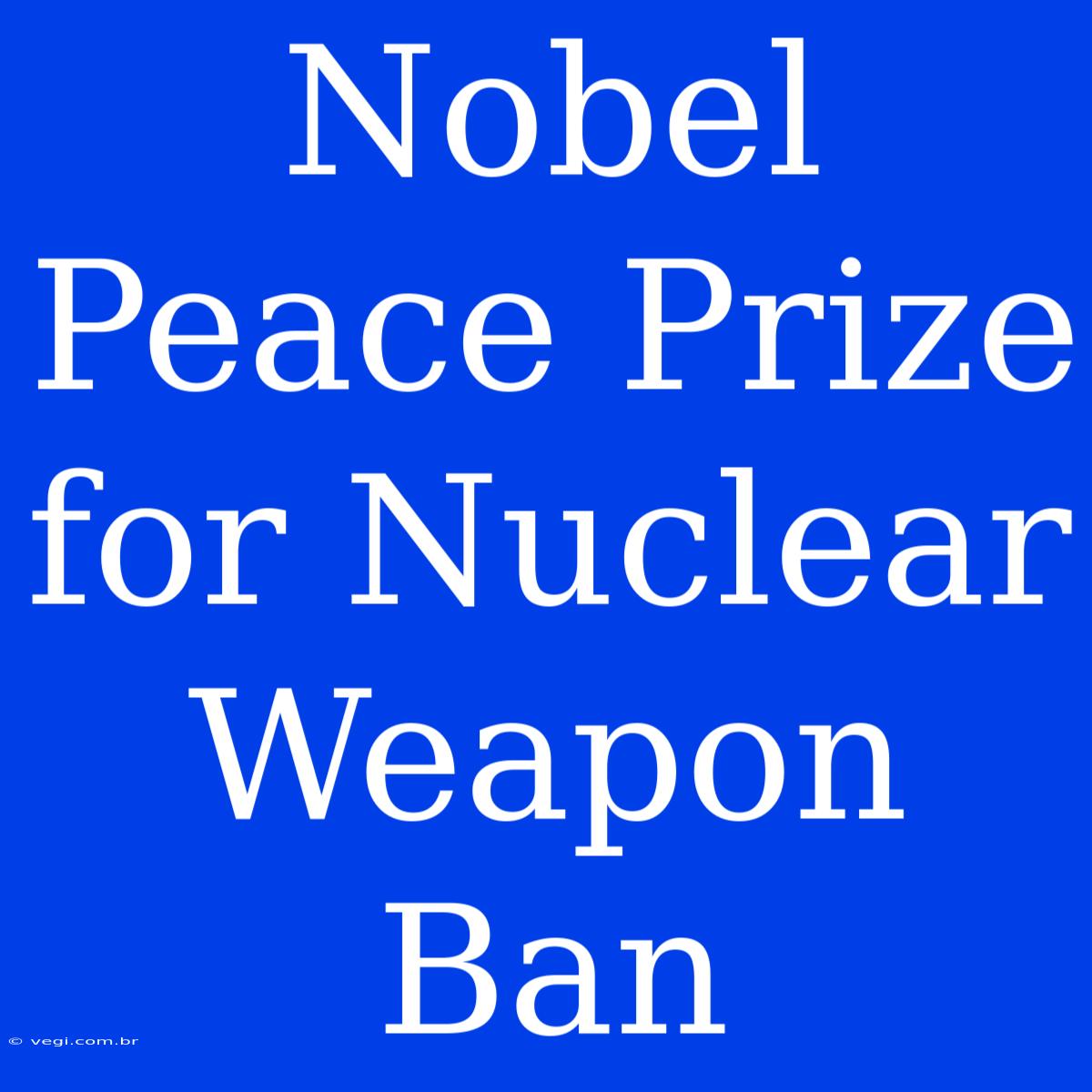 Nobel Peace Prize For Nuclear Weapon Ban 