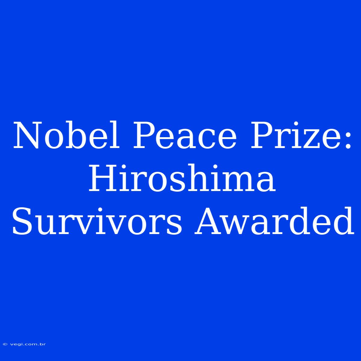 Nobel Peace Prize: Hiroshima Survivors Awarded