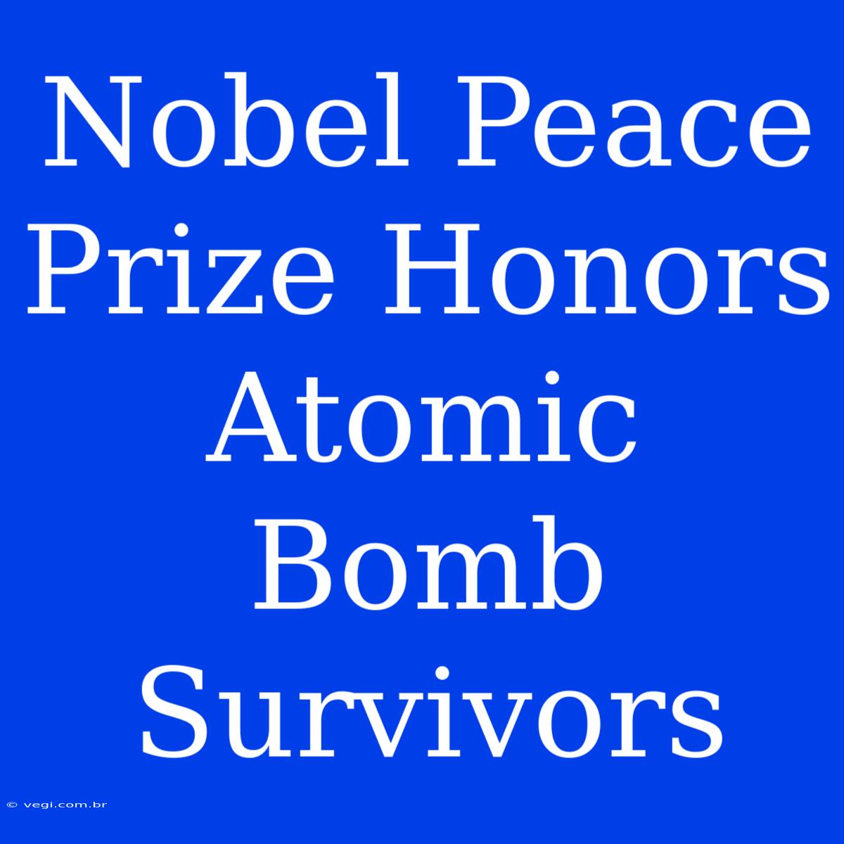 Nobel Peace Prize Honors Atomic Bomb Survivors 