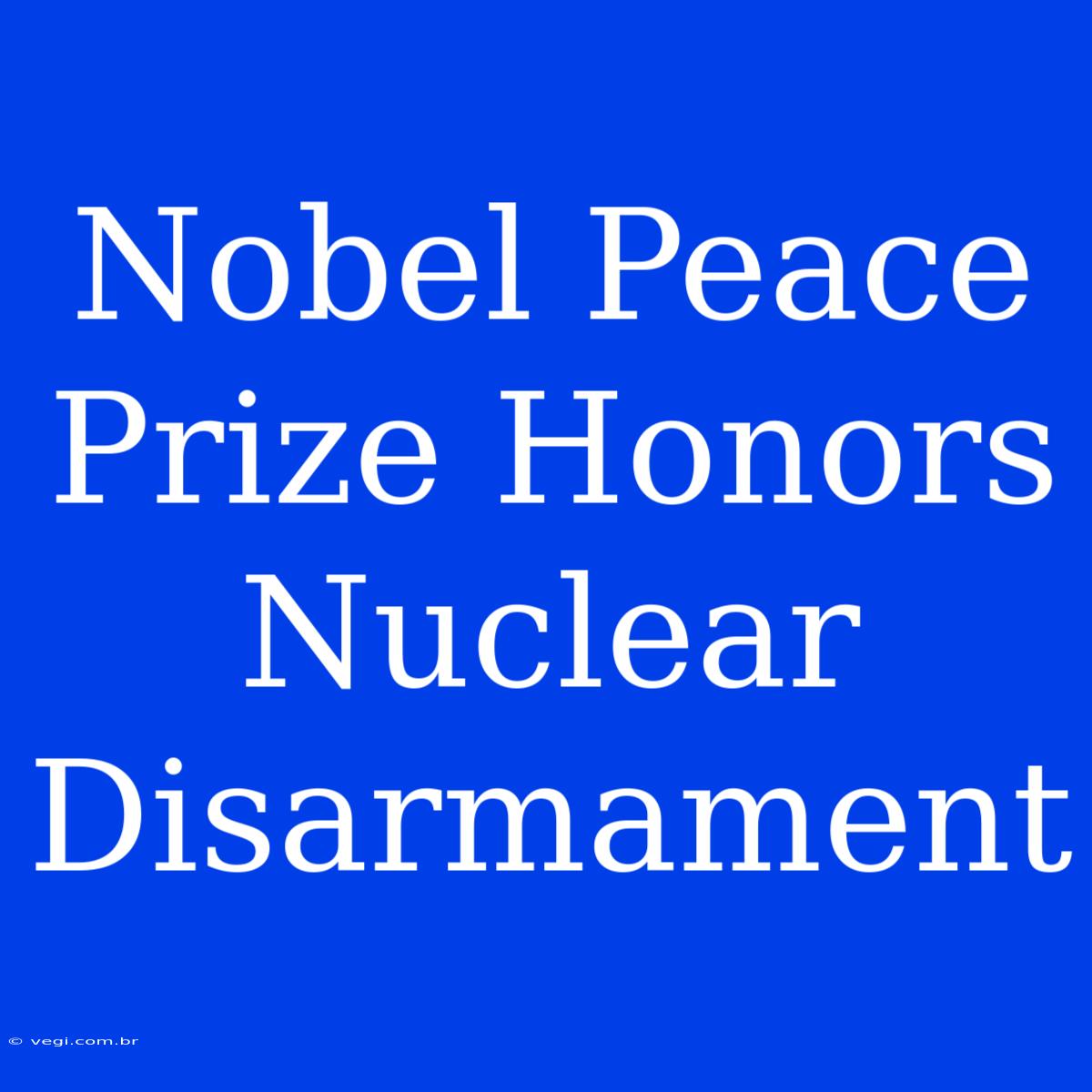 Nobel Peace Prize Honors Nuclear Disarmament