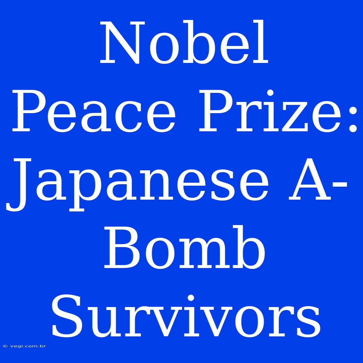 Nobel Peace Prize: Japanese A-Bomb Survivors