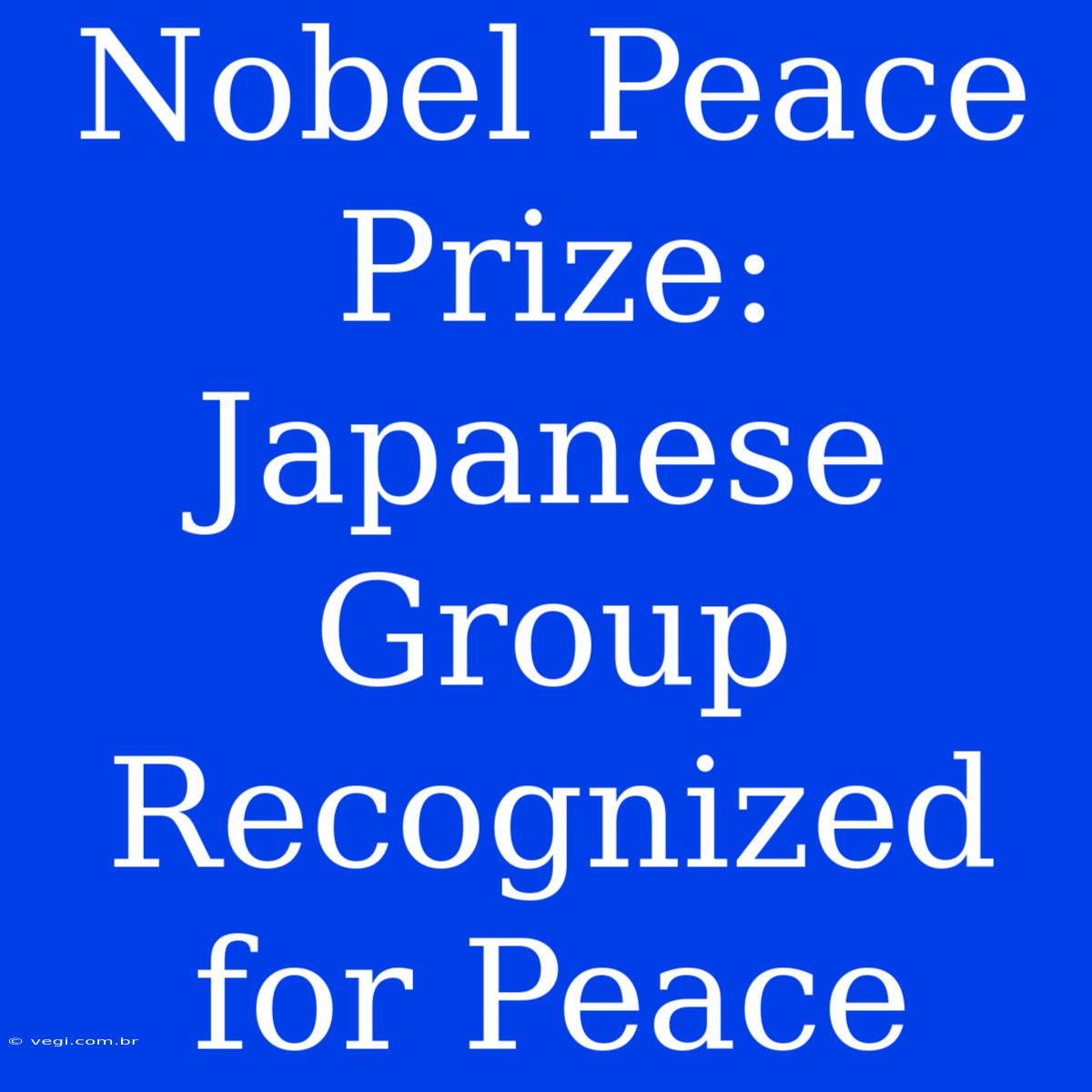 Nobel Peace Prize: Japanese Group Recognized For Peace