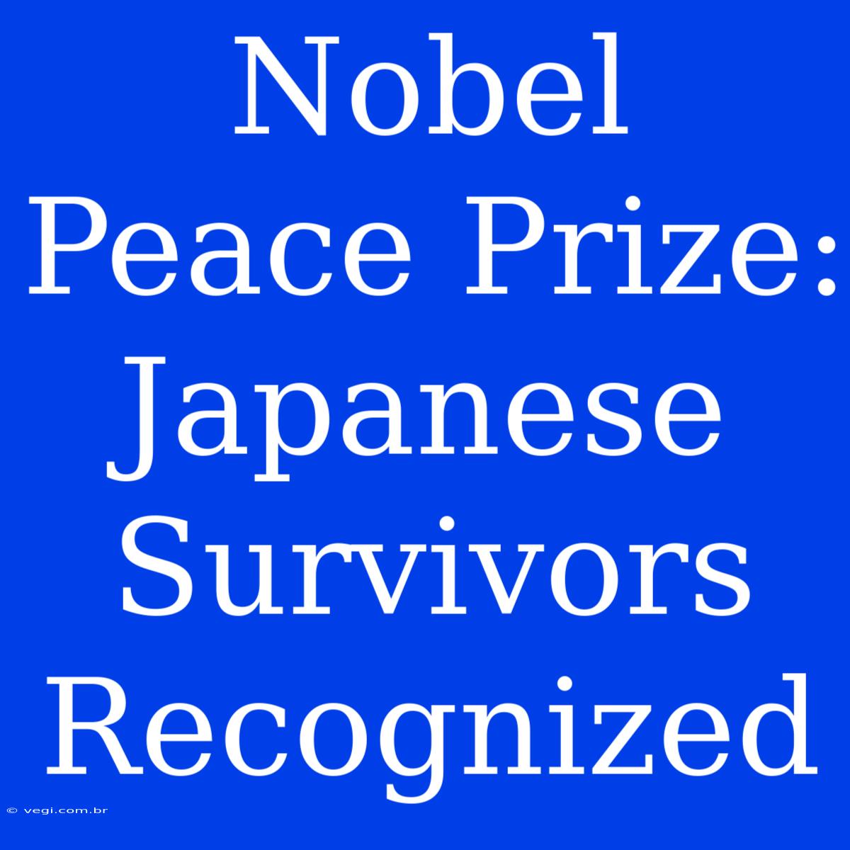 Nobel Peace Prize: Japanese Survivors Recognized