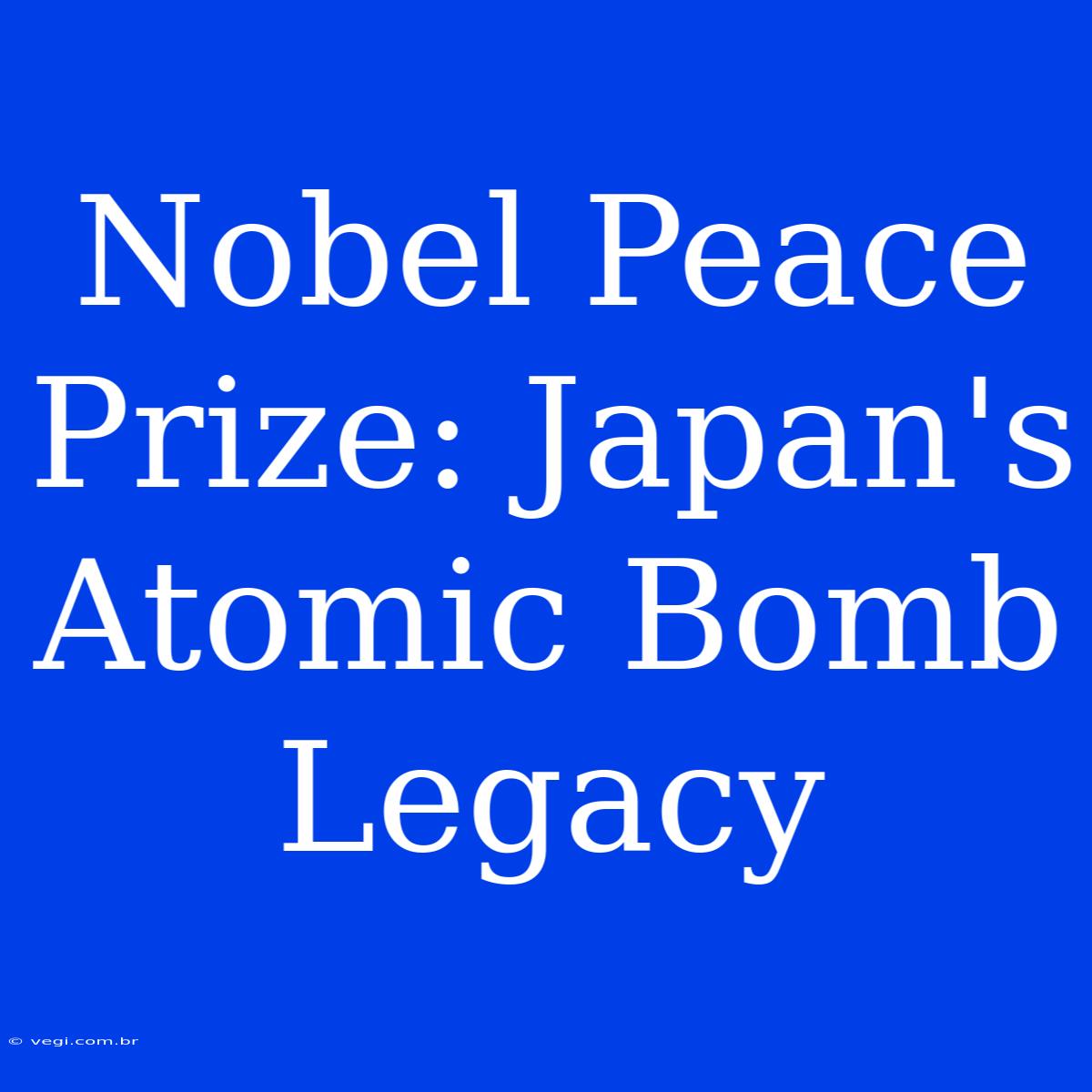 Nobel Peace Prize: Japan's Atomic Bomb Legacy