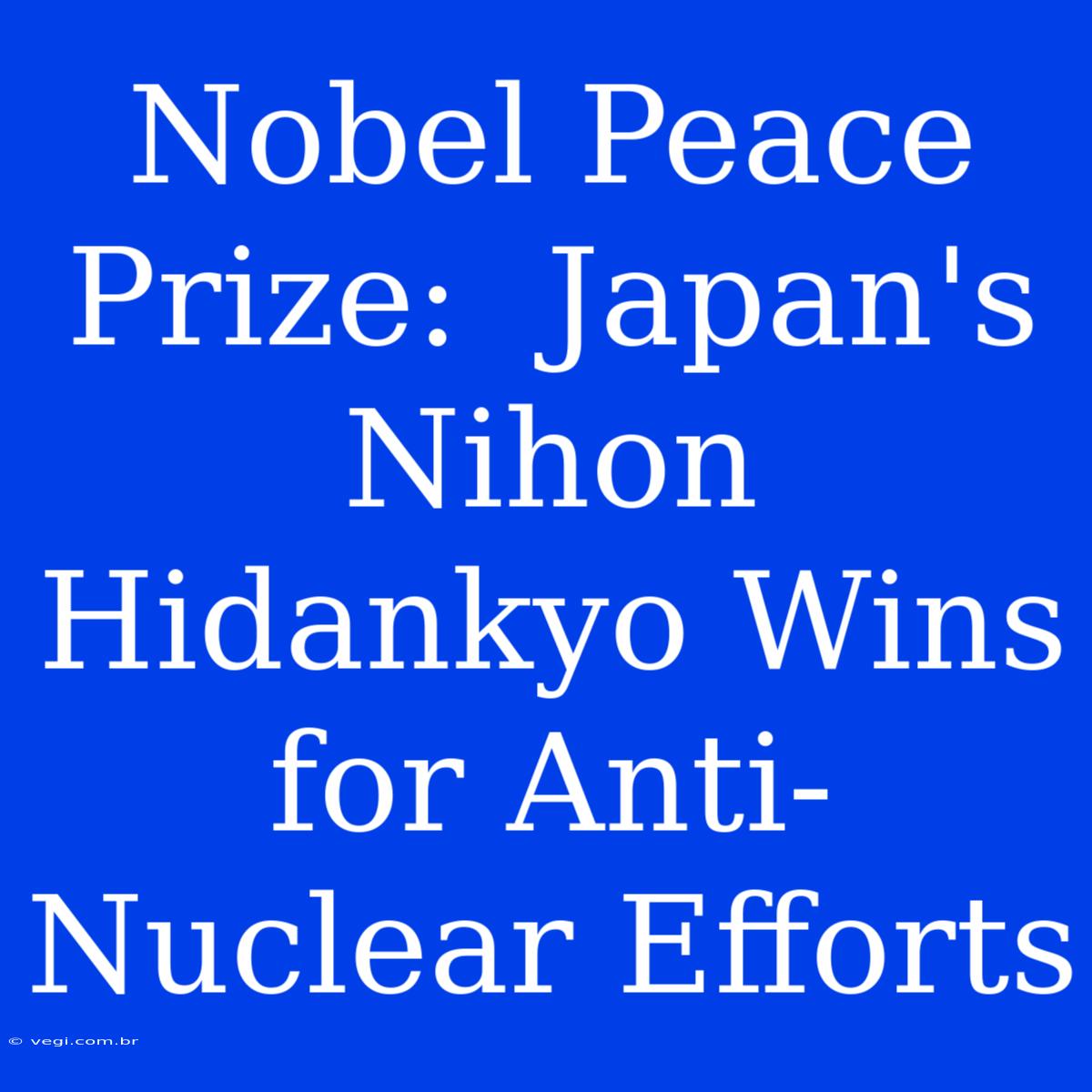 Nobel Peace Prize:  Japan's Nihon Hidankyo Wins For Anti-Nuclear Efforts