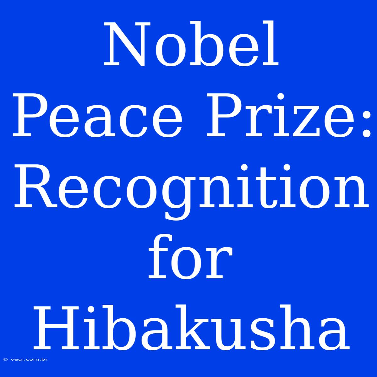 Nobel Peace Prize: Recognition For Hibakusha