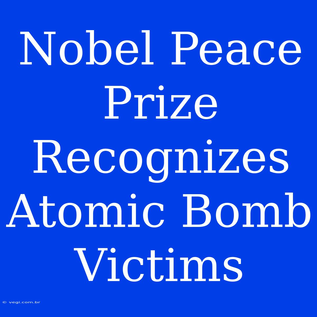 Nobel Peace Prize Recognizes Atomic Bomb Victims