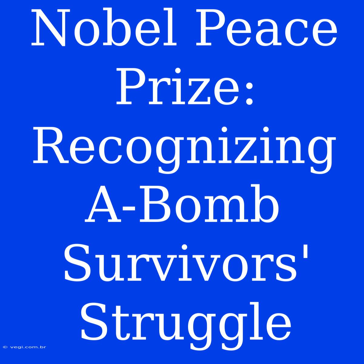 Nobel Peace Prize: Recognizing A-Bomb Survivors' Struggle