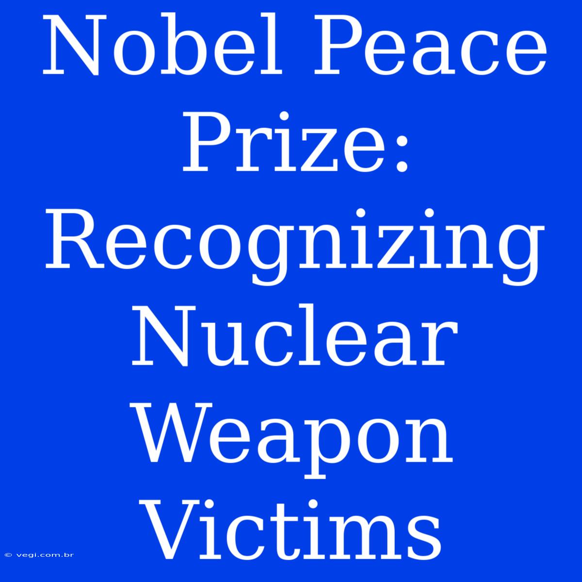 Nobel Peace Prize: Recognizing Nuclear Weapon Victims