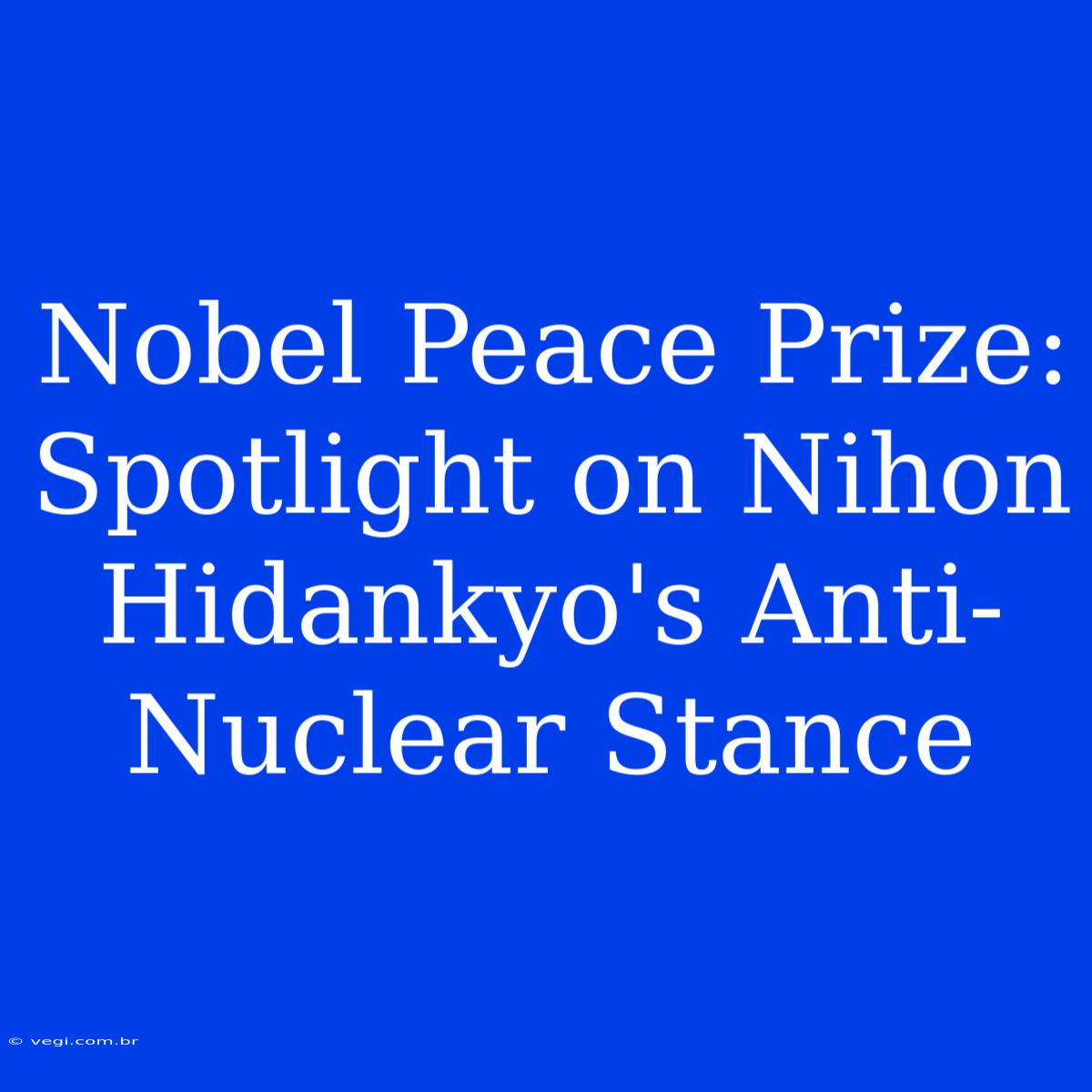 Nobel Peace Prize: Spotlight On Nihon Hidankyo's Anti-Nuclear Stance