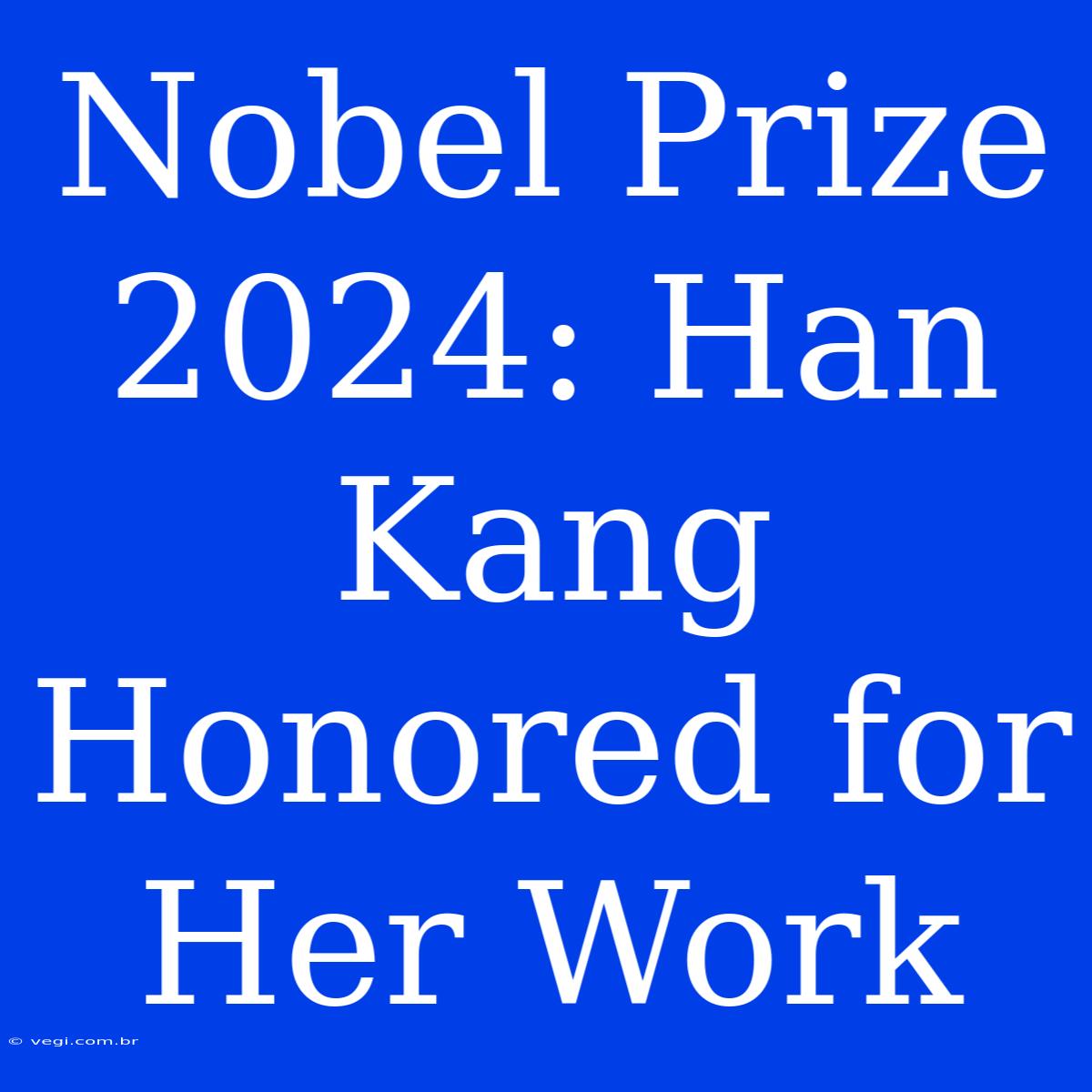 Nobel Prize 2024: Han Kang Honored For Her Work