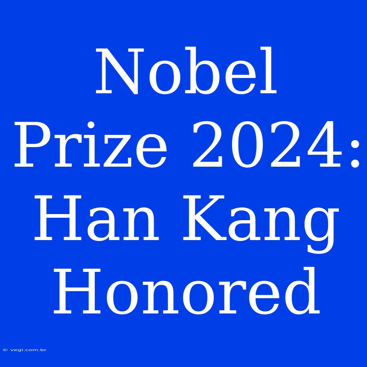 Nobel Prize 2024: Han Kang Honored