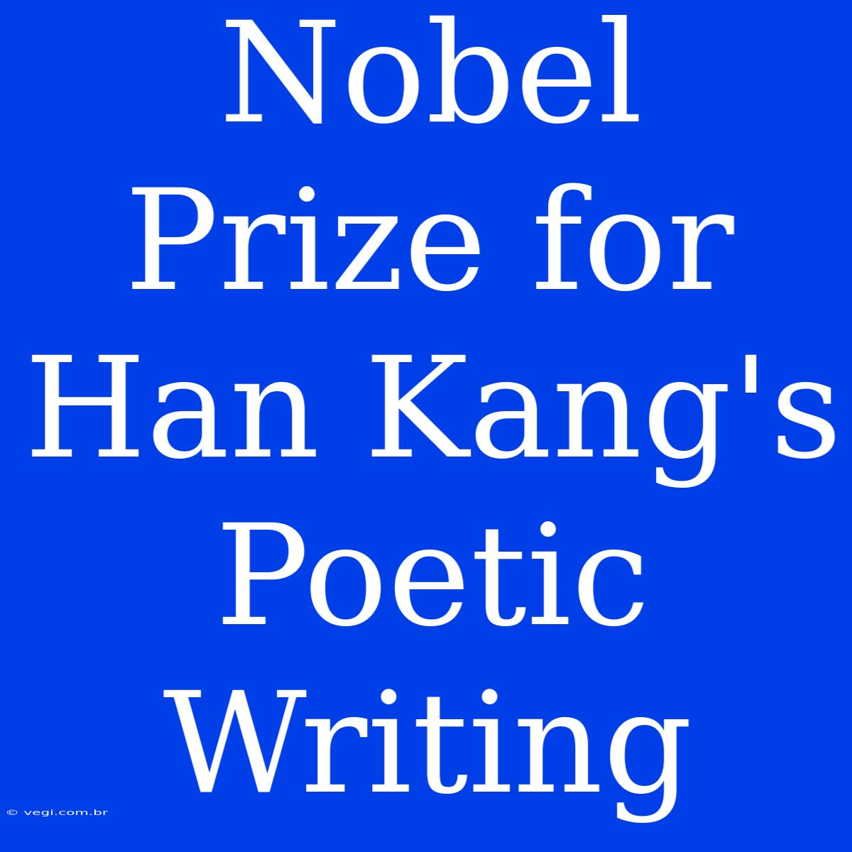 Nobel Prize For Han Kang's Poetic Writing