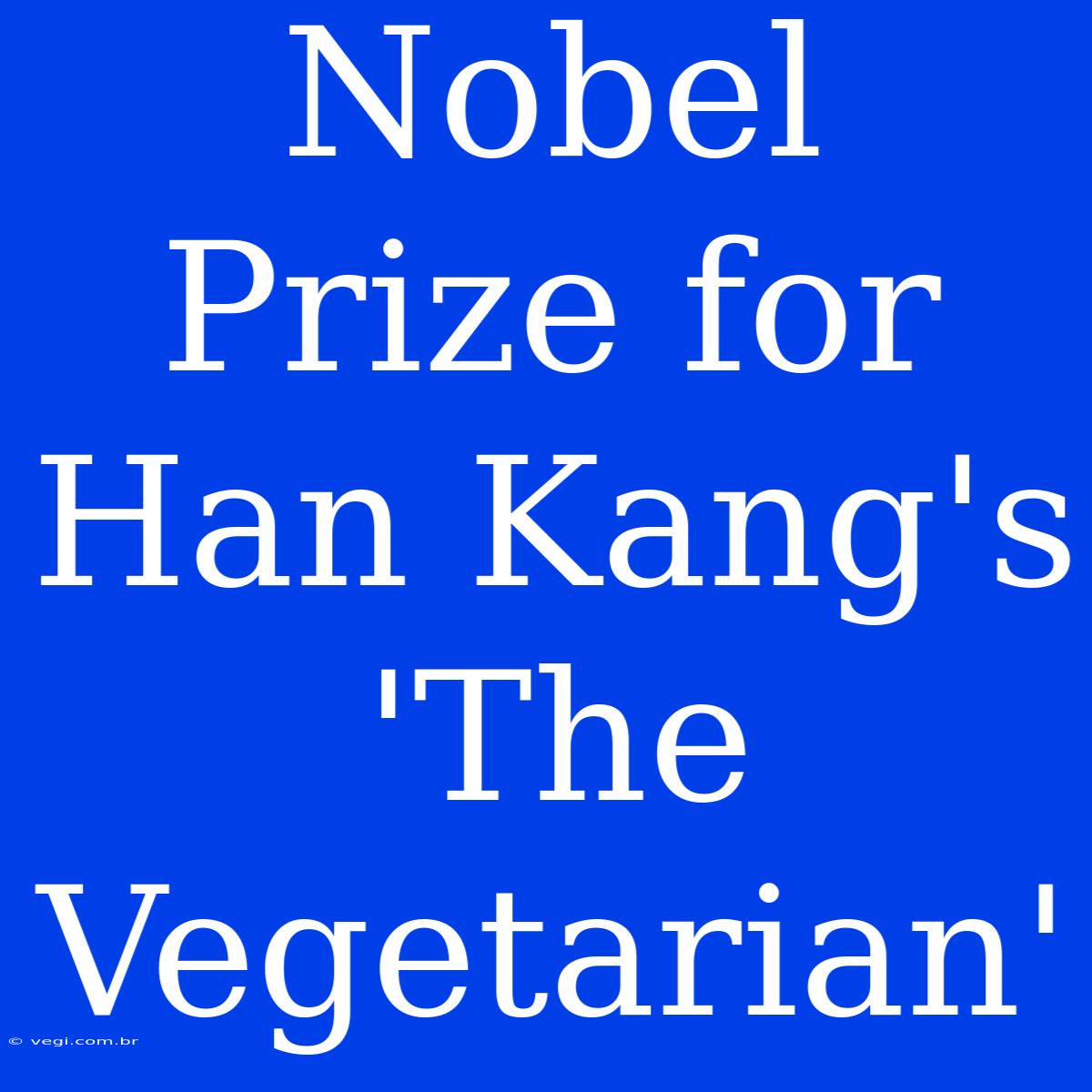 Nobel Prize For Han Kang's 'The Vegetarian' 