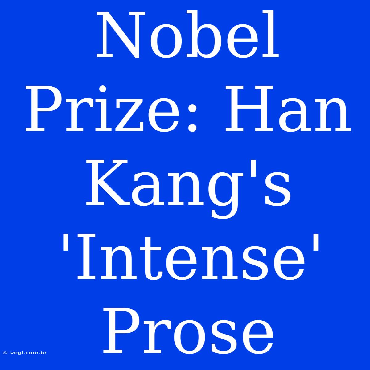 Nobel Prize: Han Kang's 'Intense' Prose