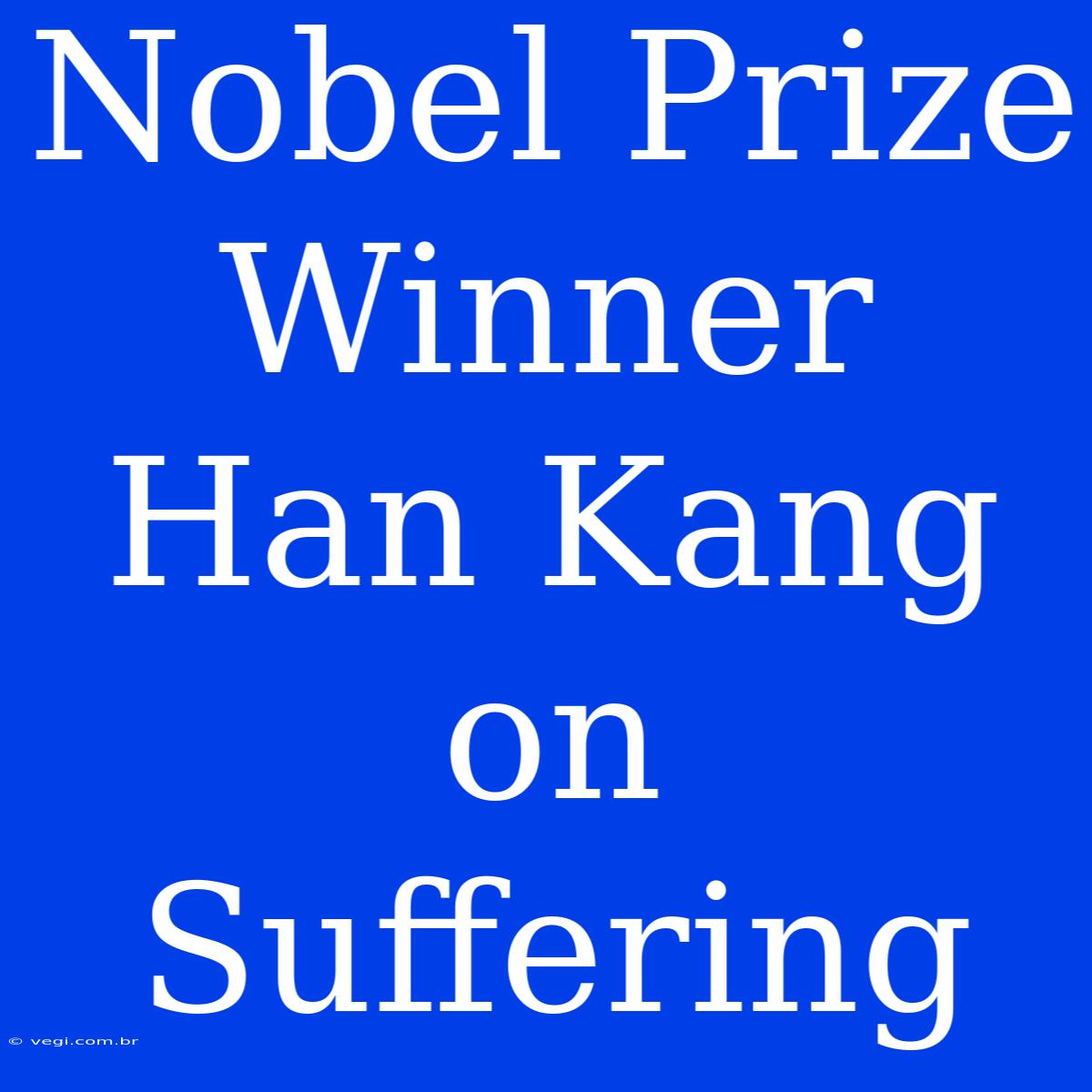 Nobel Prize Winner Han Kang On Suffering