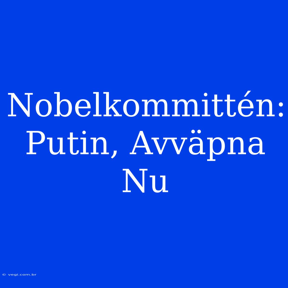 Nobelkommittén: Putin, Avväpna Nu