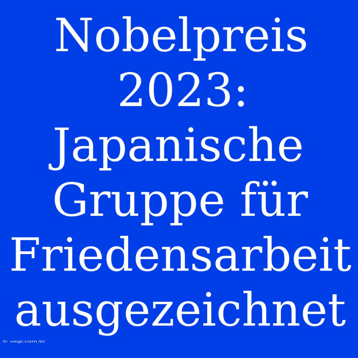 Nobelpreis 2023: Japanische Gruppe Für Friedensarbeit Ausgezeichnet