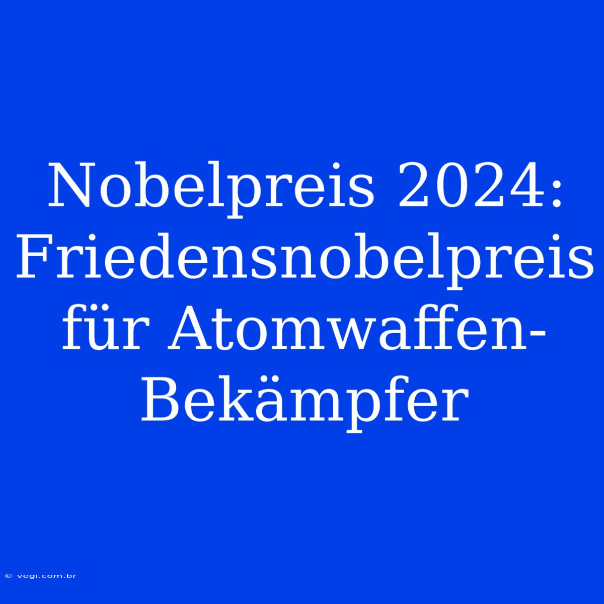 Nobelpreis 2024: Friedensnobelpreis Für Atomwaffen-Bekämpfer 