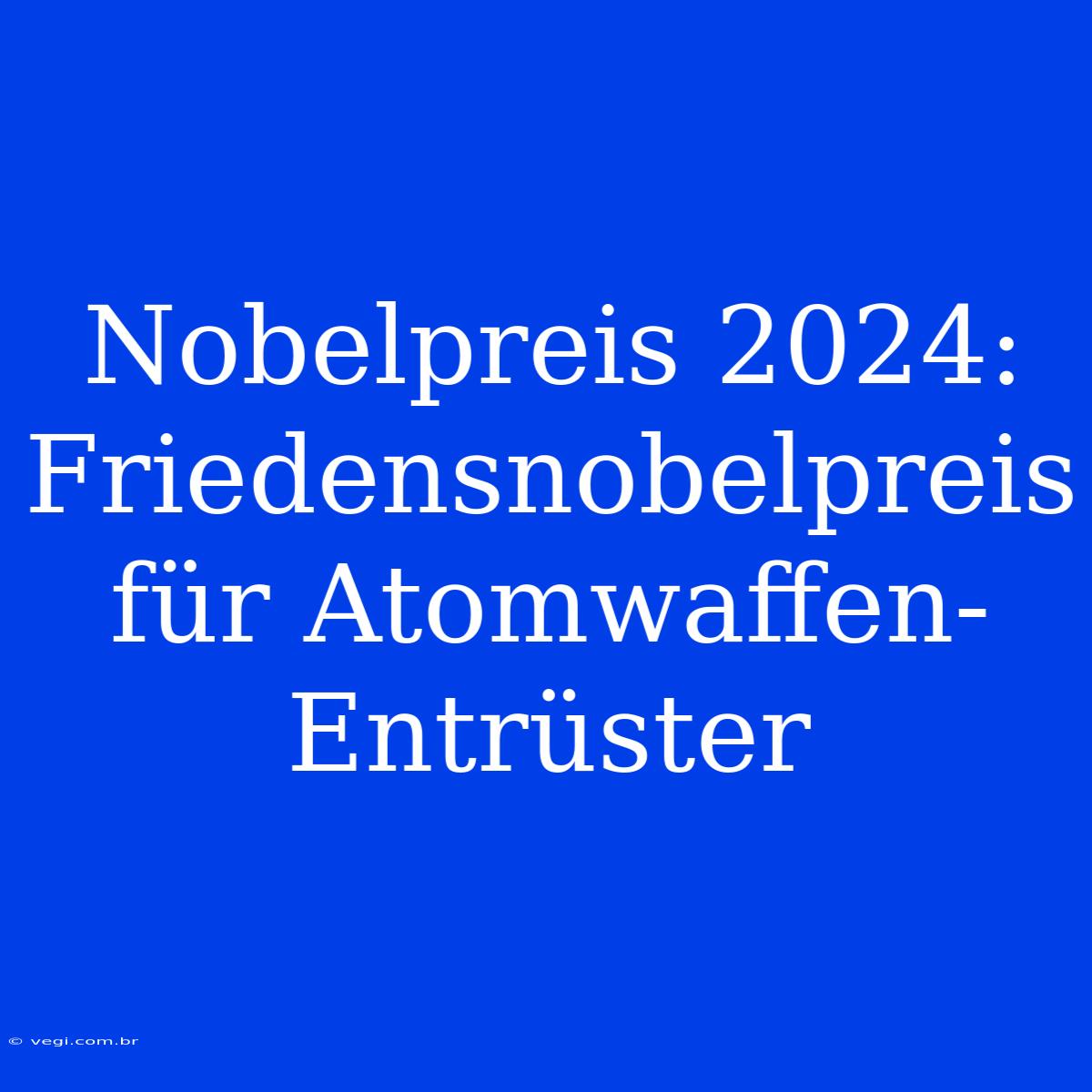 Nobelpreis 2024: Friedensnobelpreis Für Atomwaffen-Entrüster