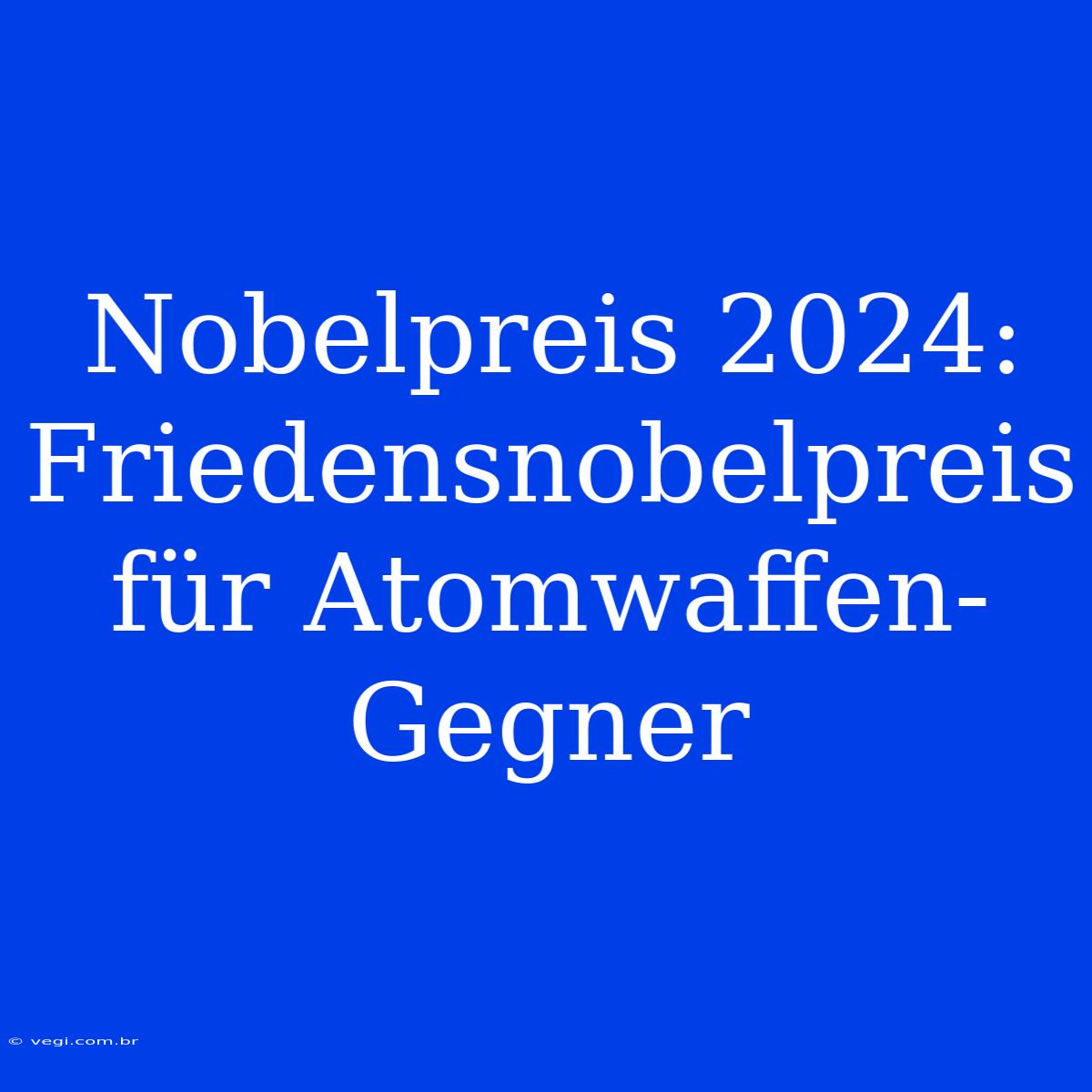 Nobelpreis 2024: Friedensnobelpreis Für Atomwaffen-Gegner