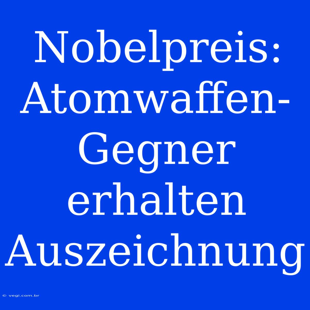 Nobelpreis: Atomwaffen-Gegner Erhalten Auszeichnung