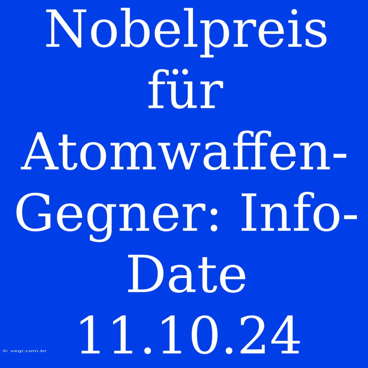 Nobelpreis Für Atomwaffen-Gegner: Info-Date 11.10.24