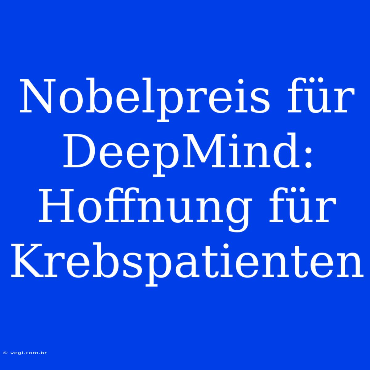 Nobelpreis Für DeepMind: Hoffnung Für Krebspatienten