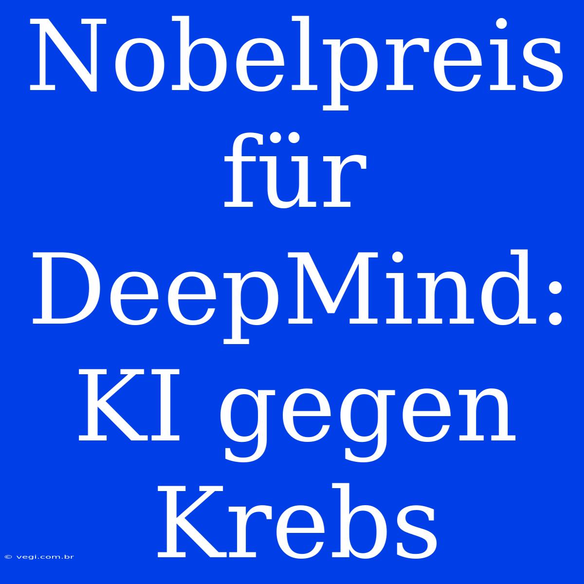 Nobelpreis Für DeepMind: KI Gegen Krebs