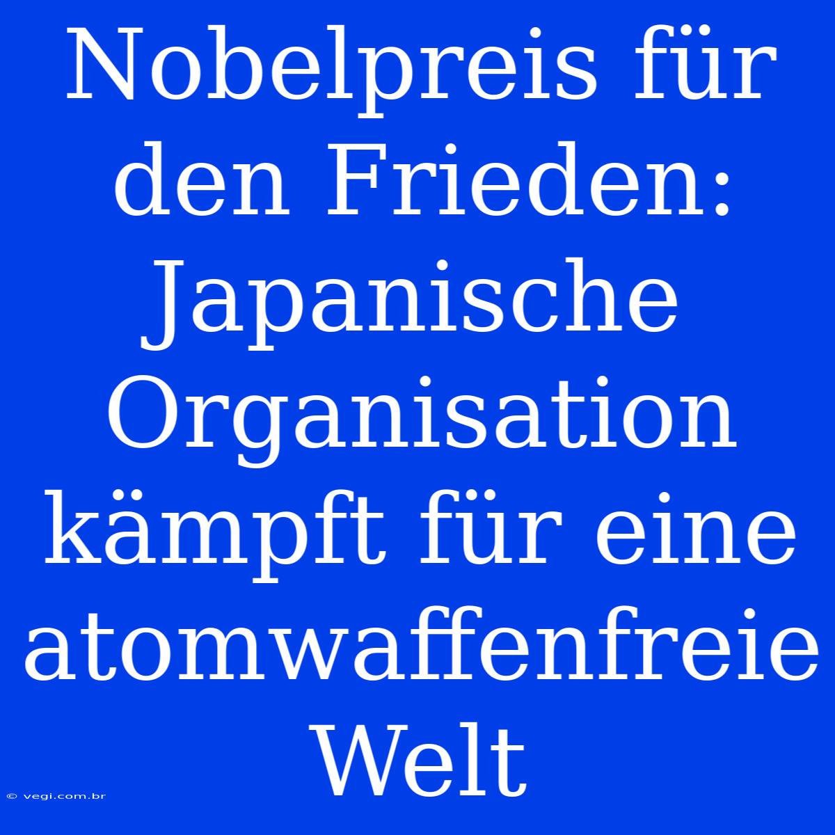 Nobelpreis Für Den Frieden: Japanische Organisation Kämpft Für Eine Atomwaffenfreie Welt 