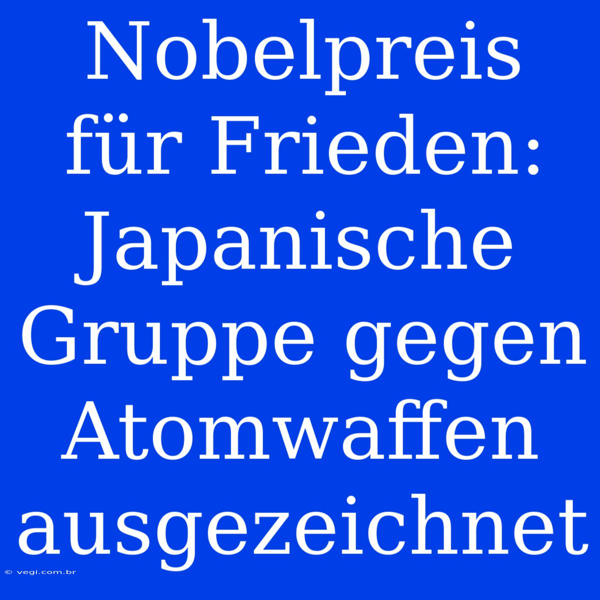 Nobelpreis Für Frieden: Japanische Gruppe Gegen Atomwaffen Ausgezeichnet