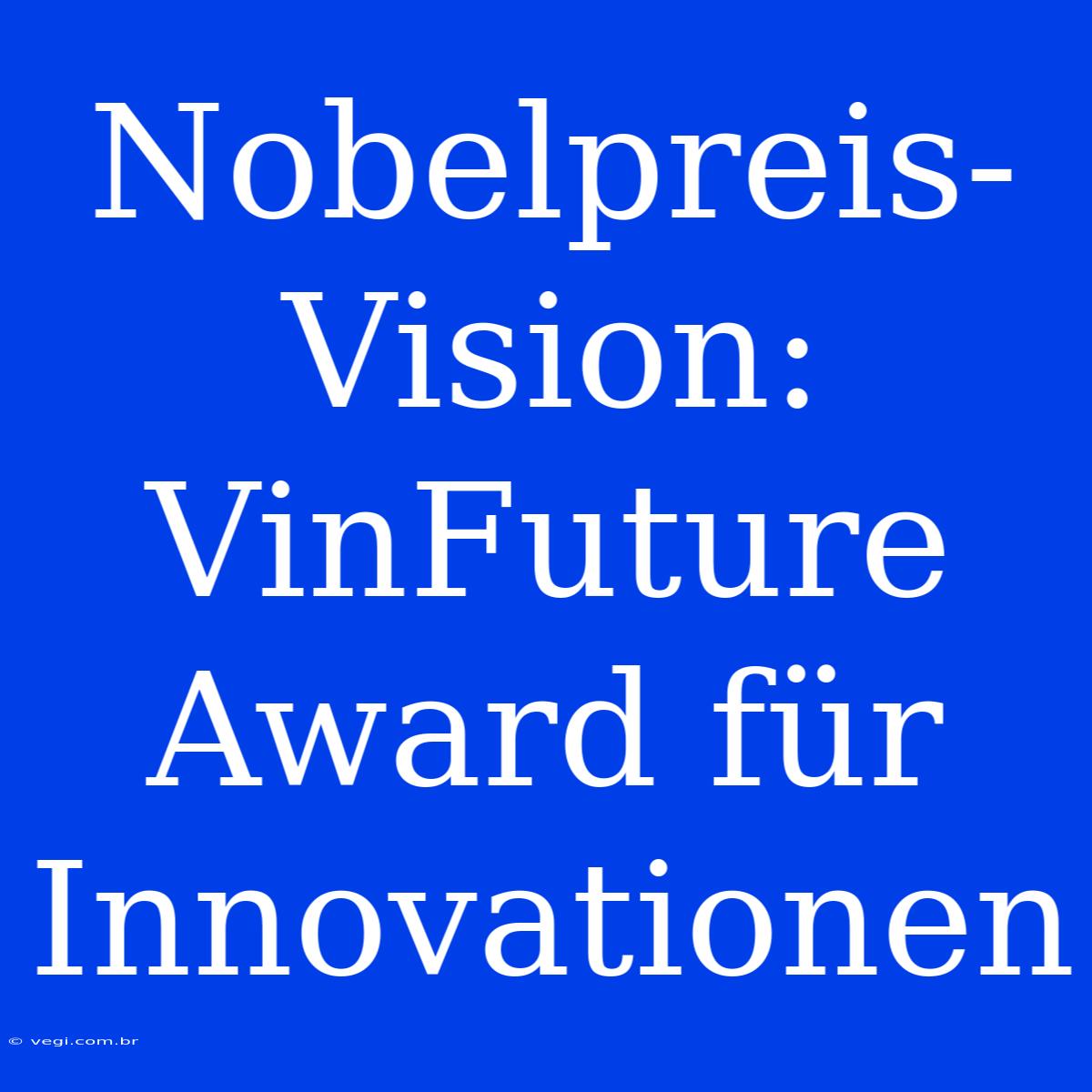 Nobelpreis-Vision: VinFuture Award Für Innovationen