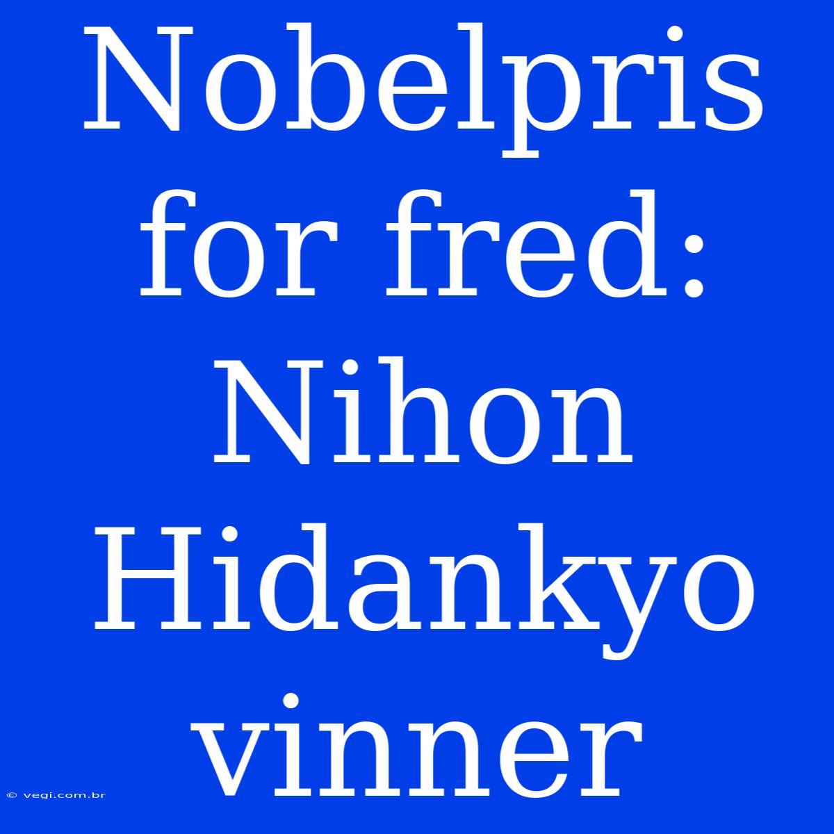 Nobelpris For Fred: Nihon Hidankyo Vinner