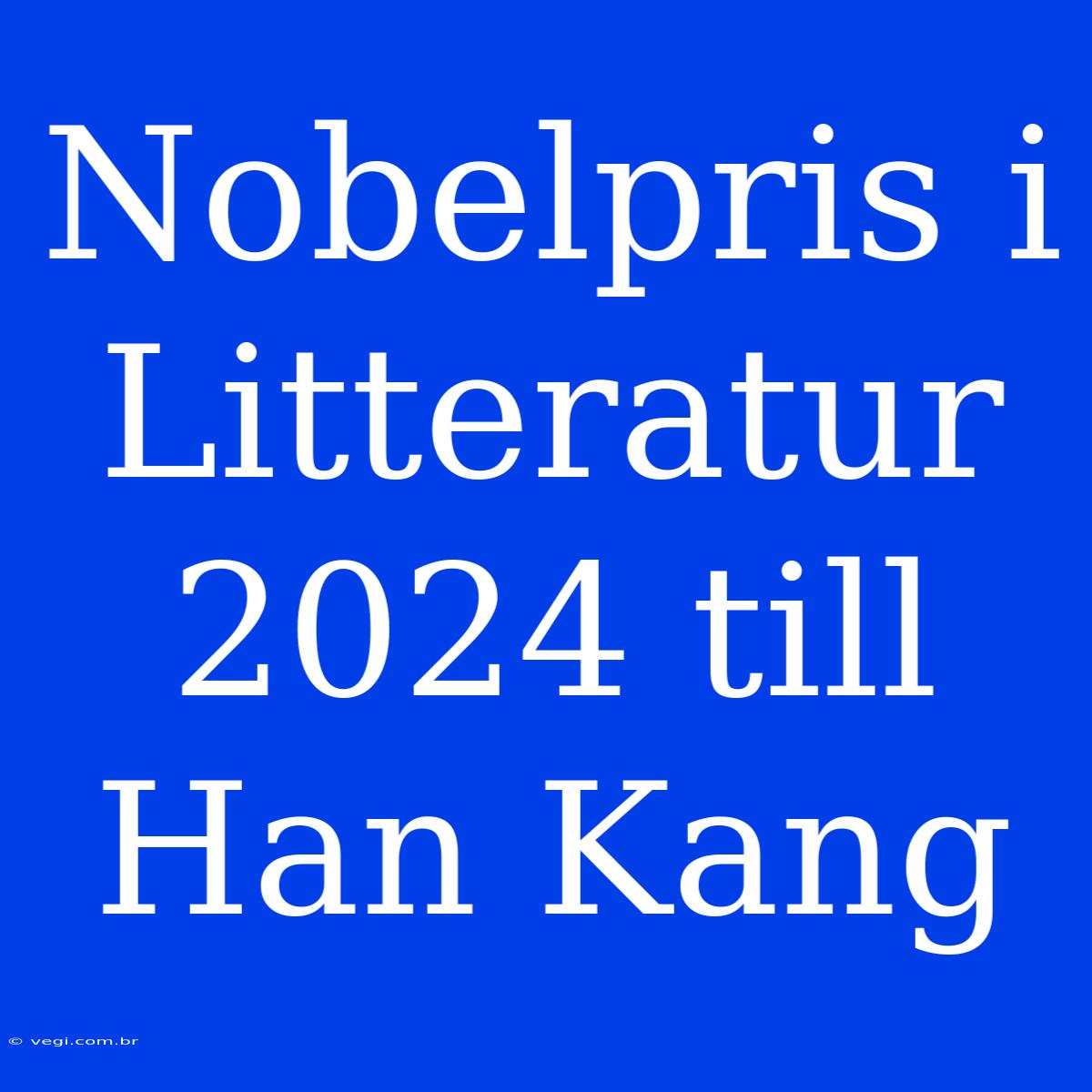 Nobelpris I Litteratur 2024 Till Han Kang