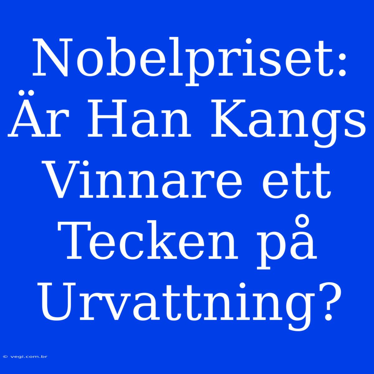 Nobelpriset: Är Han Kangs Vinnare Ett Tecken På Urvattning?