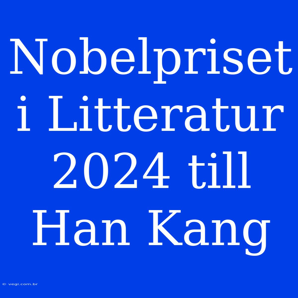 Nobelpriset I Litteratur 2024 Till Han Kang