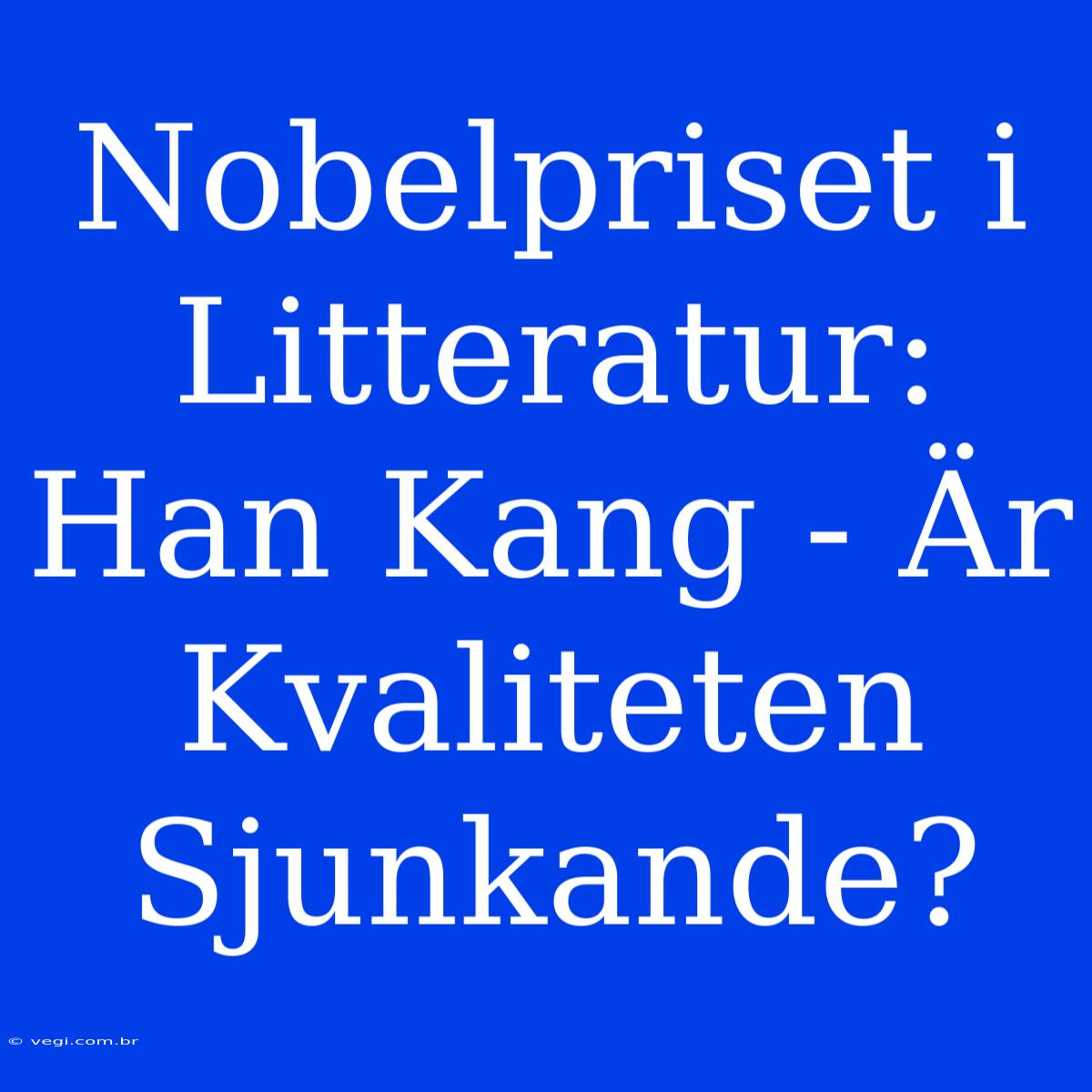 Nobelpriset I Litteratur: Han Kang - Är Kvaliteten Sjunkande? 