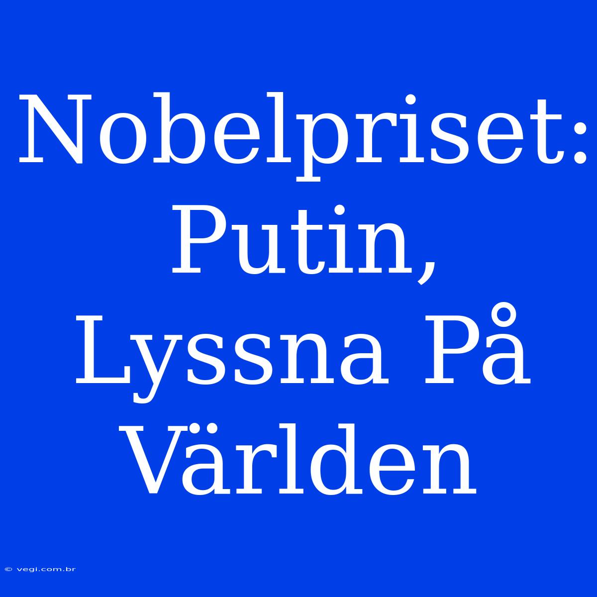 Nobelpriset: Putin, Lyssna På Världen